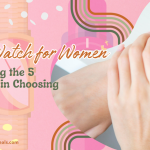 Best Watch for Women Unveiling the 5 Secrets in Choosing